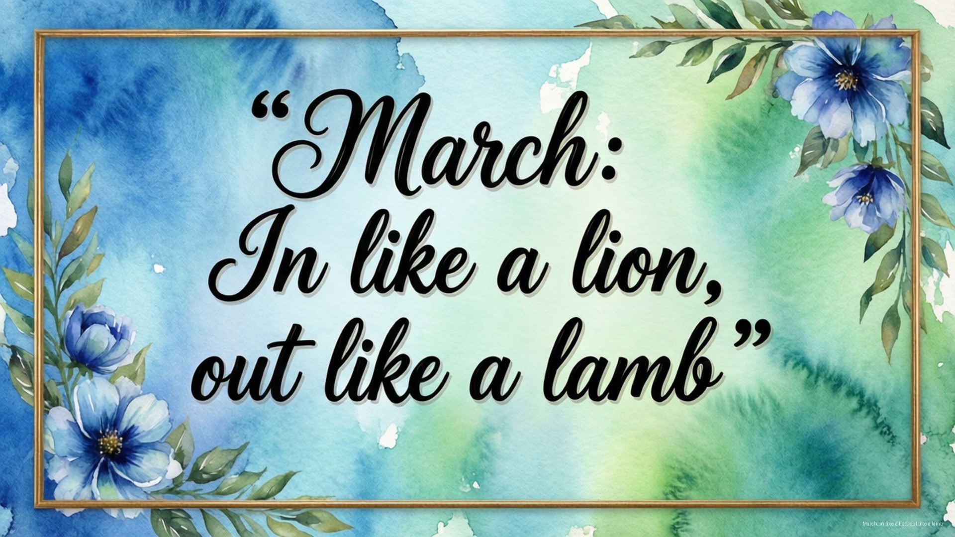 Lion and Lamb Quote 壁紙 — 一幅水彩畫框中的語錄寫道：三月像獅子一樣進來，像羔羊一樣出去，周圍環繞著藍色花朵和綠色葉子。