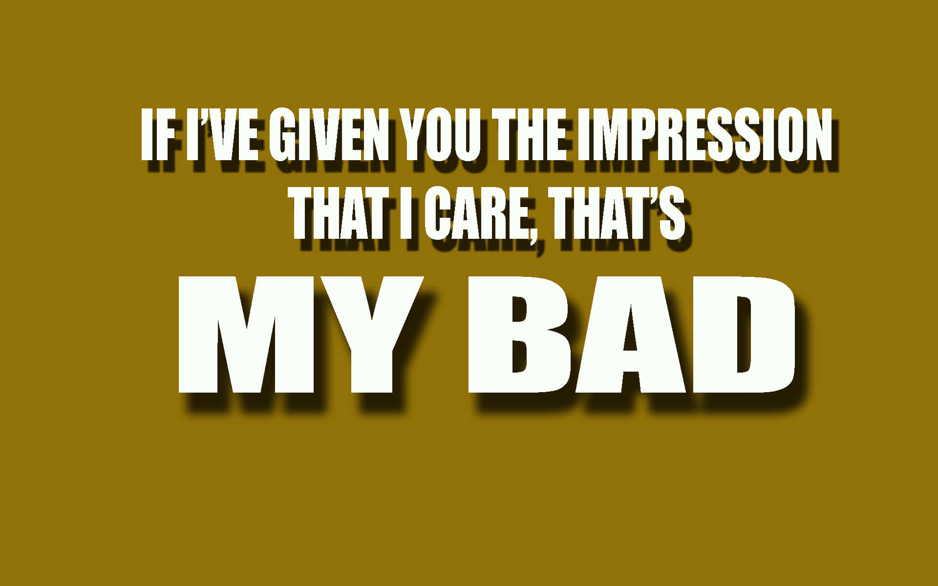 芥末黃色背景上的大膽白色文字寫著「IF I'VE GIVEN YOU THE IMPRESSION THAT I CARE THAT'S MY BAD」。 — Meme 壁紙