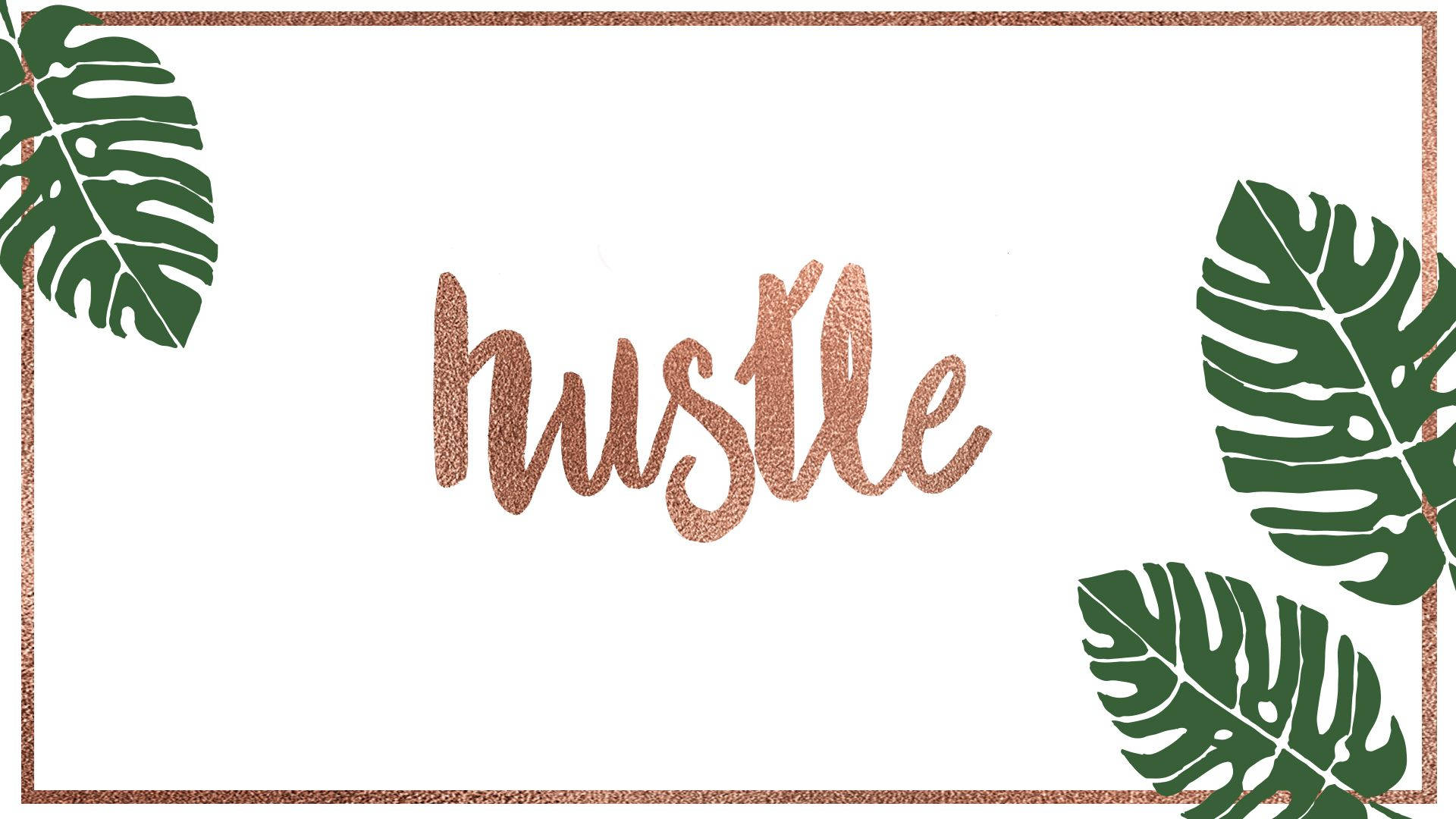 玫瑰金 桌布 壁紙 — 「hustle」一詞以玫瑰金閃粉字體呈現，被綠色龜背竹葉和玫瑰金閃粉邊框圍繞在白色背景上。