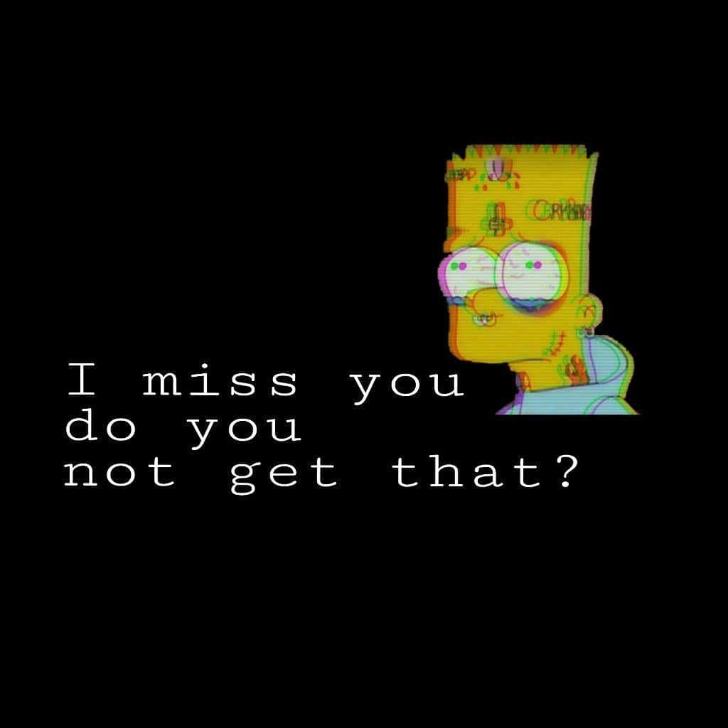 Sad Edits 桌布 壁紙 — 一個帶有文字 I miss you do you not get that? 的故障效果巴特·辛普森，背景為黑色。