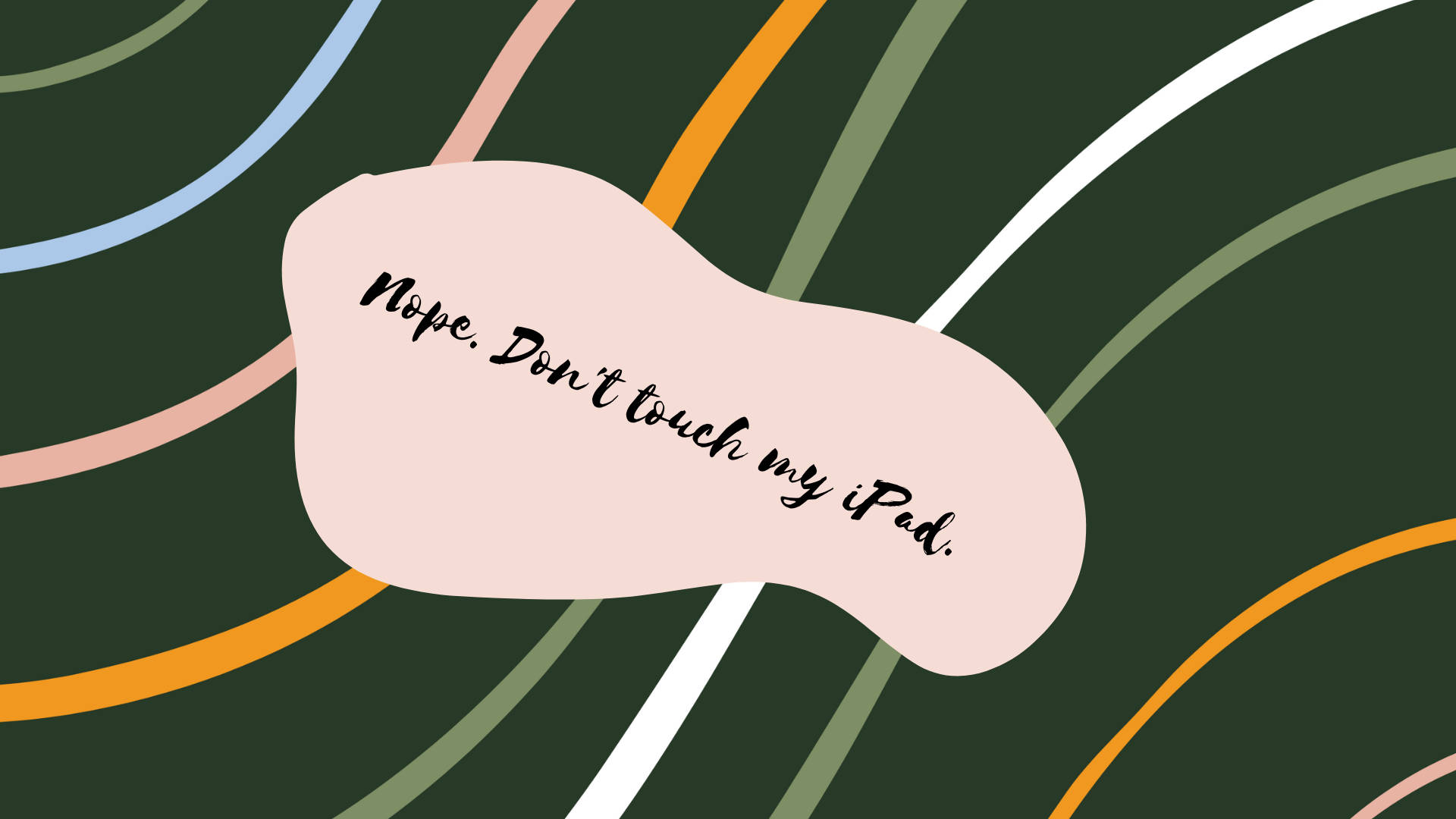 my 桌布 壁紙 — 一個粉紅色的團塊，上面有手寫文字『Nope. Don't touch my iPad.』，漂浮在深綠色背景上，背景有色彩繽紛的曲線。
