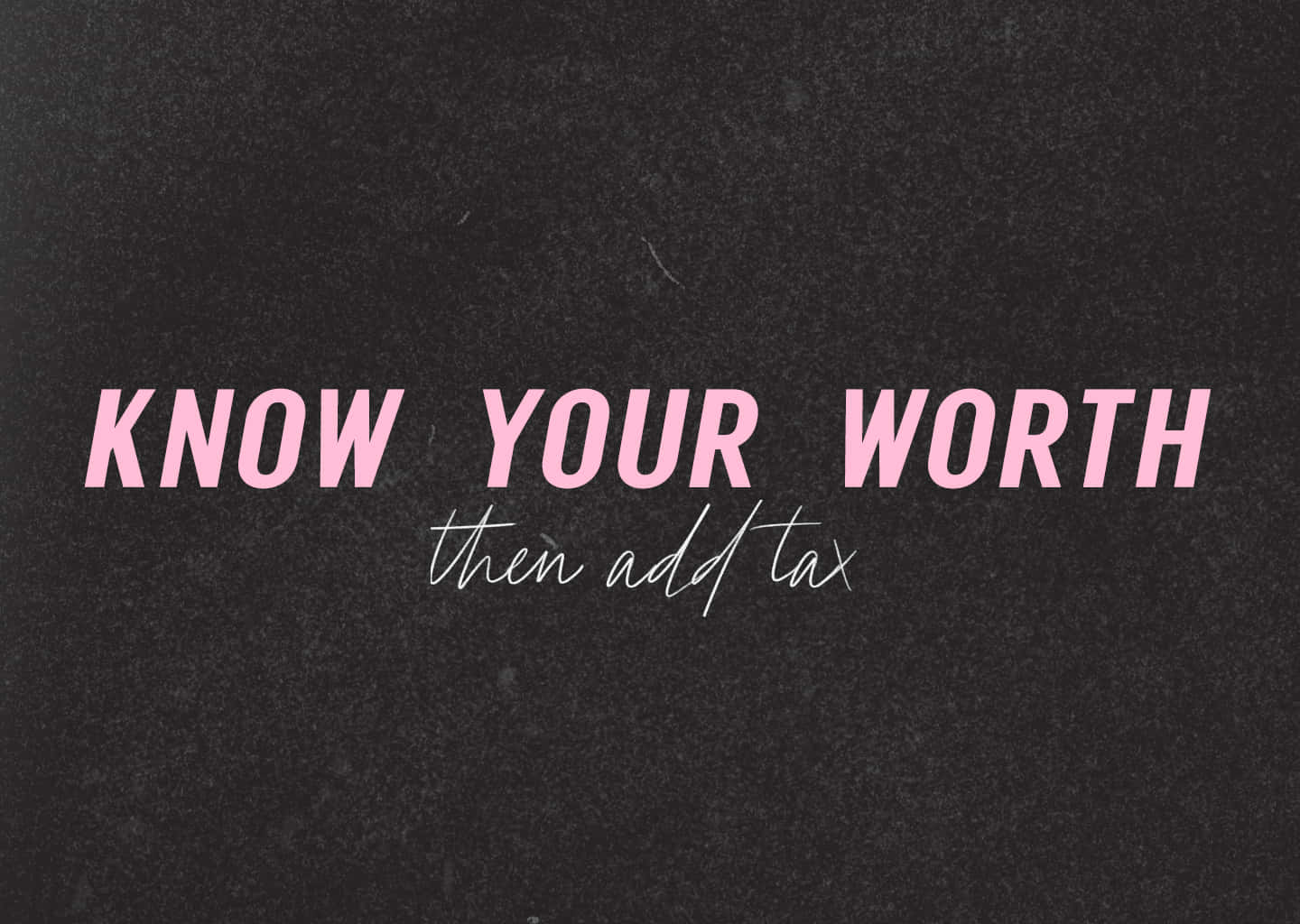 Worth 桌布 壁紙 — 在紋理深灰色背景上，粗體粉紅色文字寫著「KNOW YOUR WORTH then add tax」。