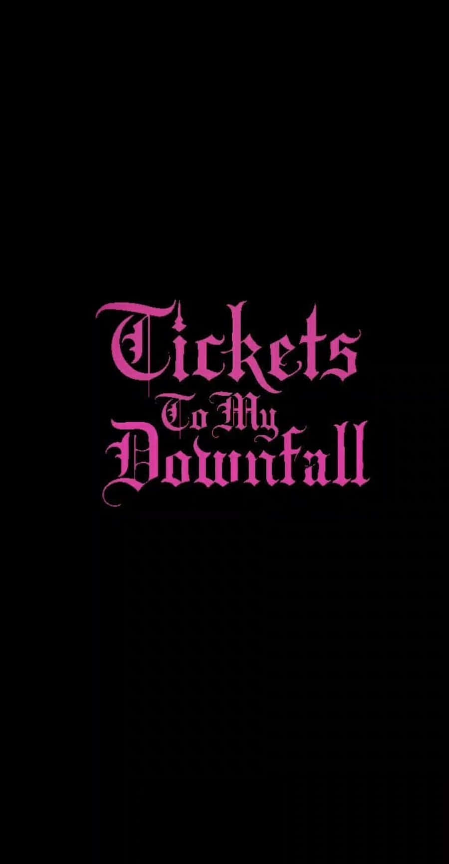 手機 桌布 壁紙 — 大膽的粉紅色哥德式文字寫著 Tickets To My Downfall，在純黑色背景上發光。
