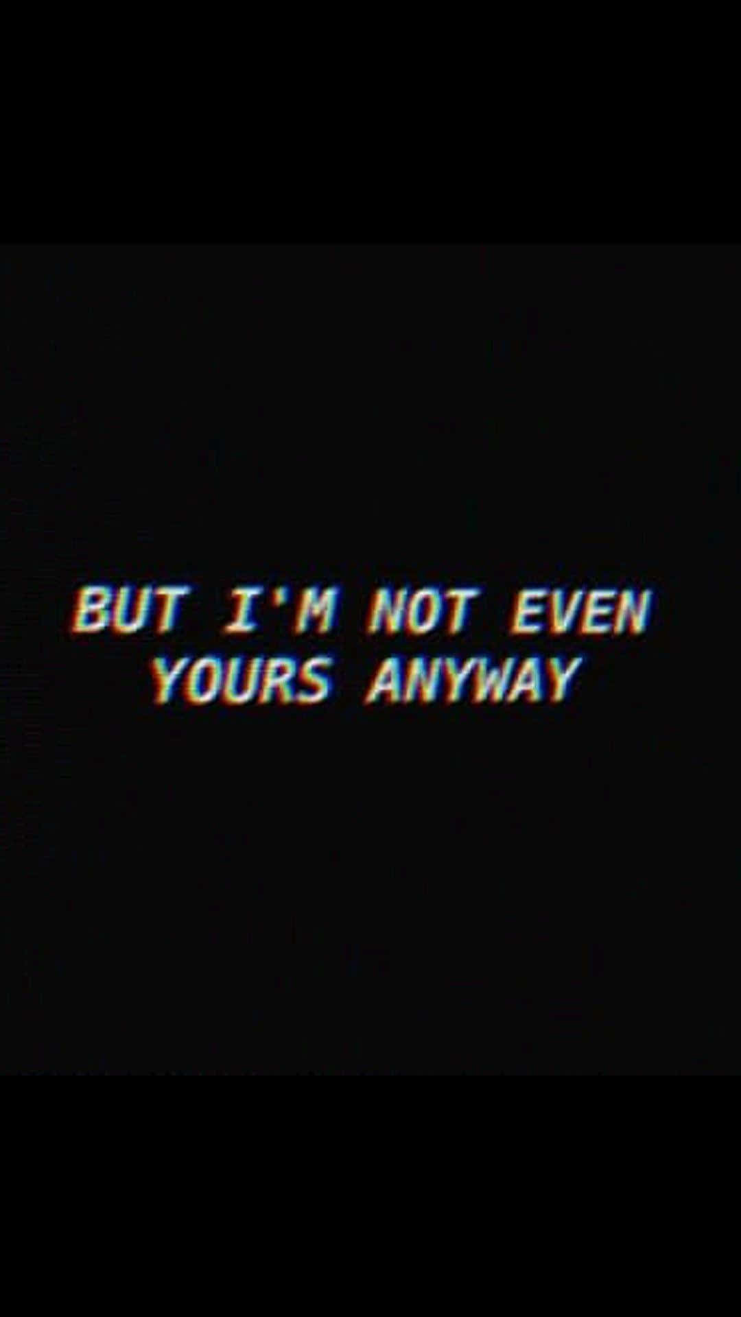 垃圾美學 桌布 壁紙 — 故障文字顯示「BUT I'M NOT EVEN YOURS ANYWAY」，以扭曲的白色字體在黑色背景上。