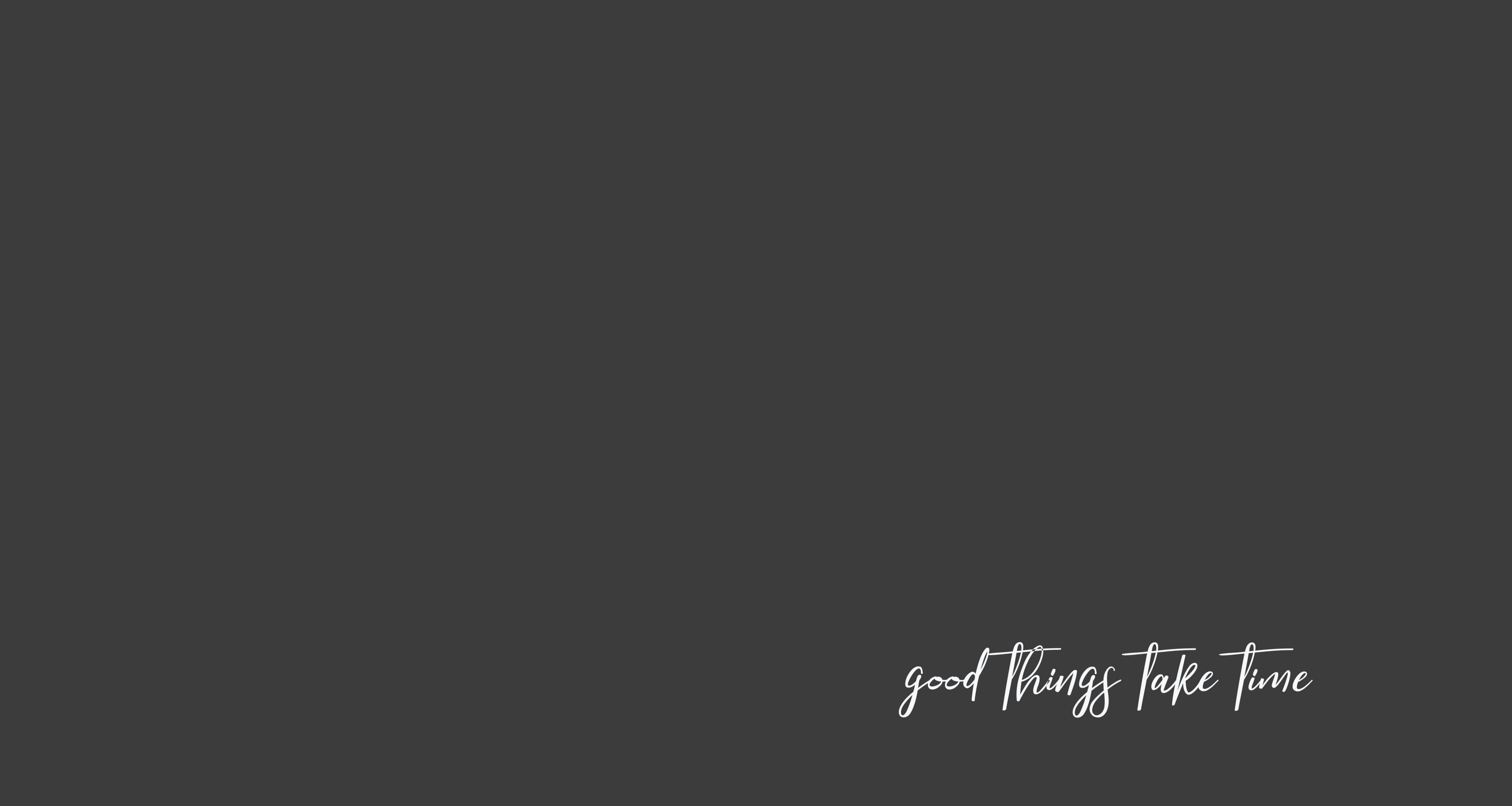 Simple Laptop 桌布 壁紙 — 極簡深灰色背景，右下角有優雅的白色草書文字 good things take time。