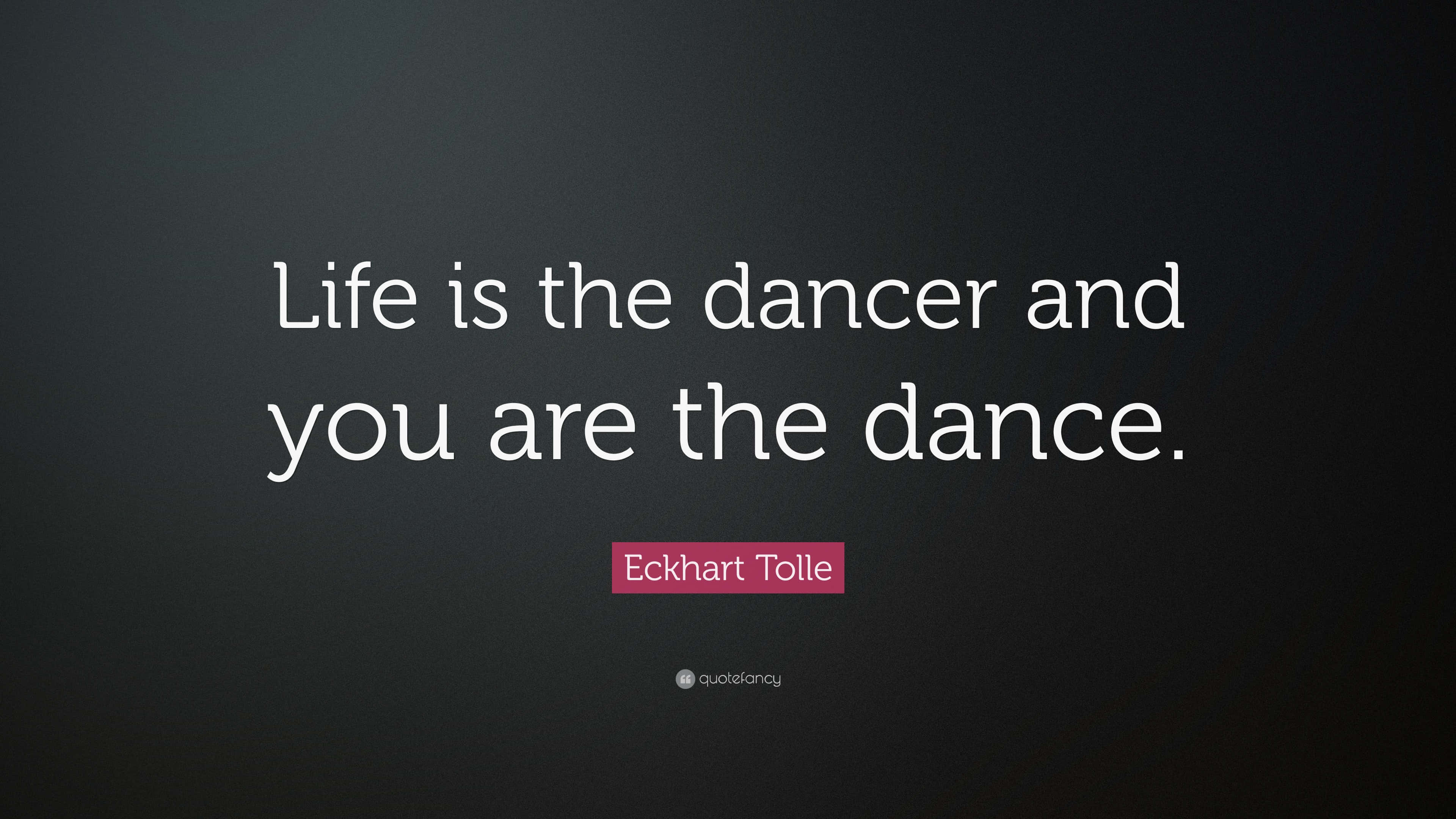 舞蹈 桌布 壁紙 — 深色漸變背景上的白色文字寫著「Life is the dancer and you are the dance」—— Eckhart Tolle。