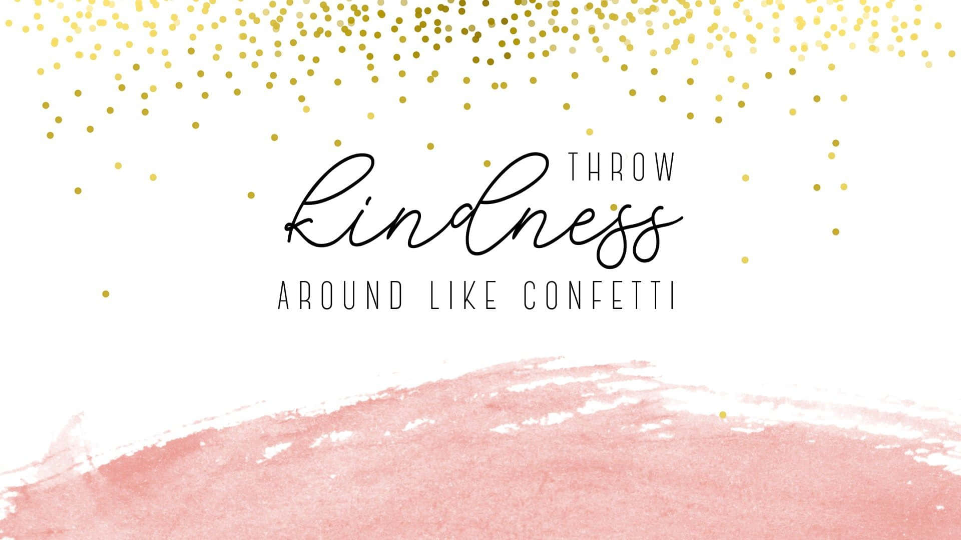 Kind 桌布 壁紙 — 白色背景，金色紙屑和粉紅色水彩潑濺，以優雅字體顯示「throw kindness around like confetti」這句話。