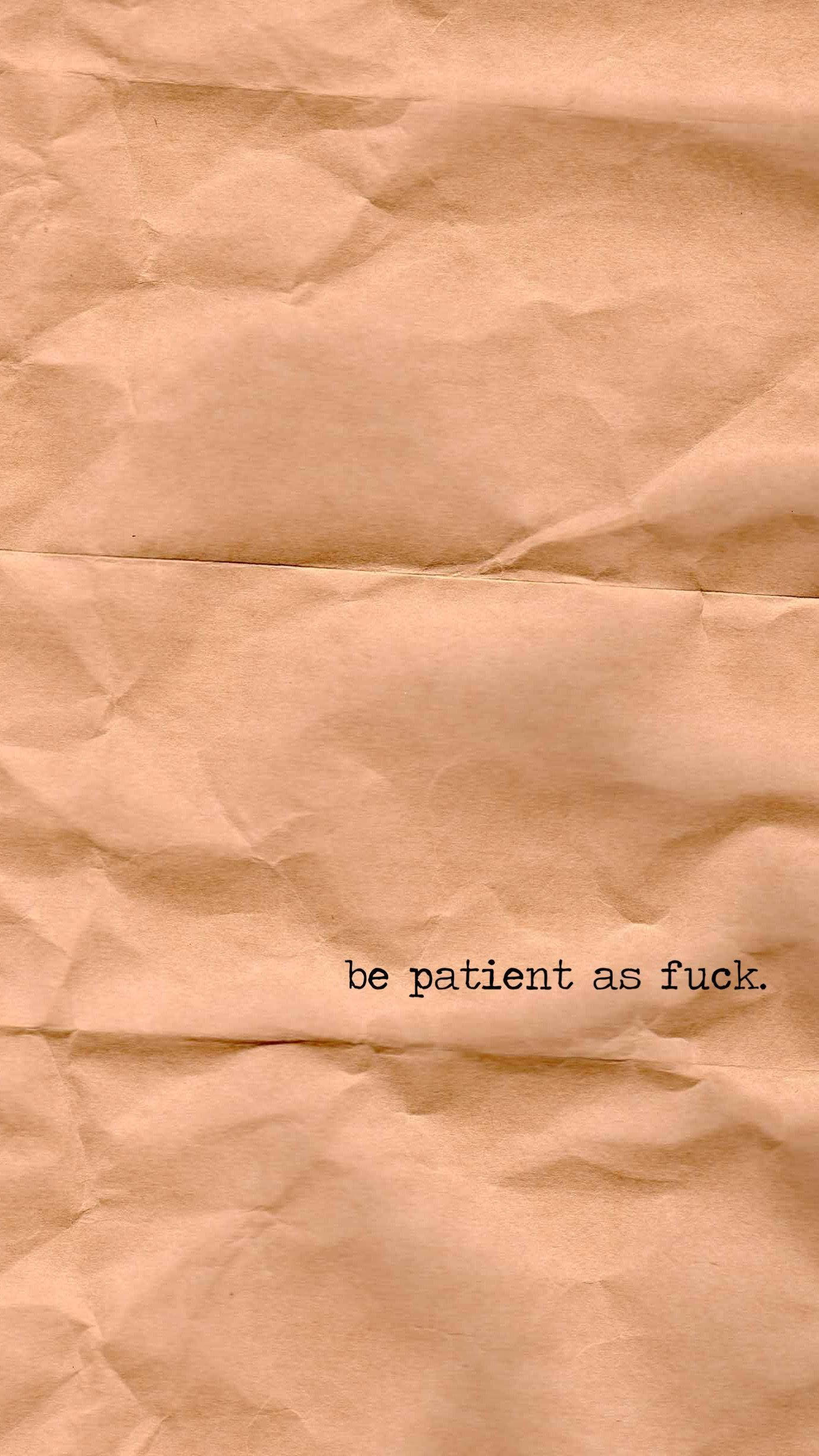 米色風格 桌布 壁紙 — 皺巴巴的棕色紙張，上面有粗體黑色文字寫著 be patient as fuck。
