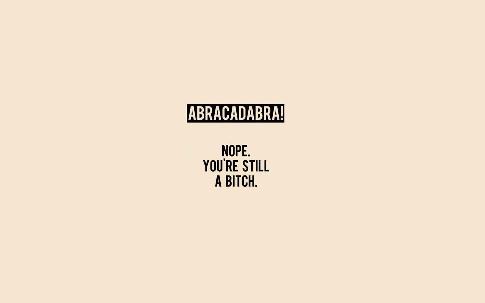 桌布 壁紙 — 米色背景上粗體黑色文字寫著「ABRACADABRA！」後面跟著「NOPE. YOU'RE STILL A BITCH。」