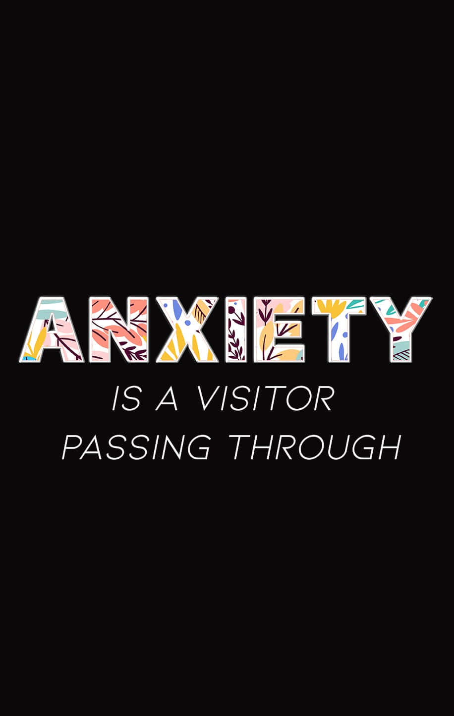 Anxiety iPhone 桌布 壁紙 — 粗體文字顯示焦慮是過客，字母內有彩色花卉圖案，背景為黑色。