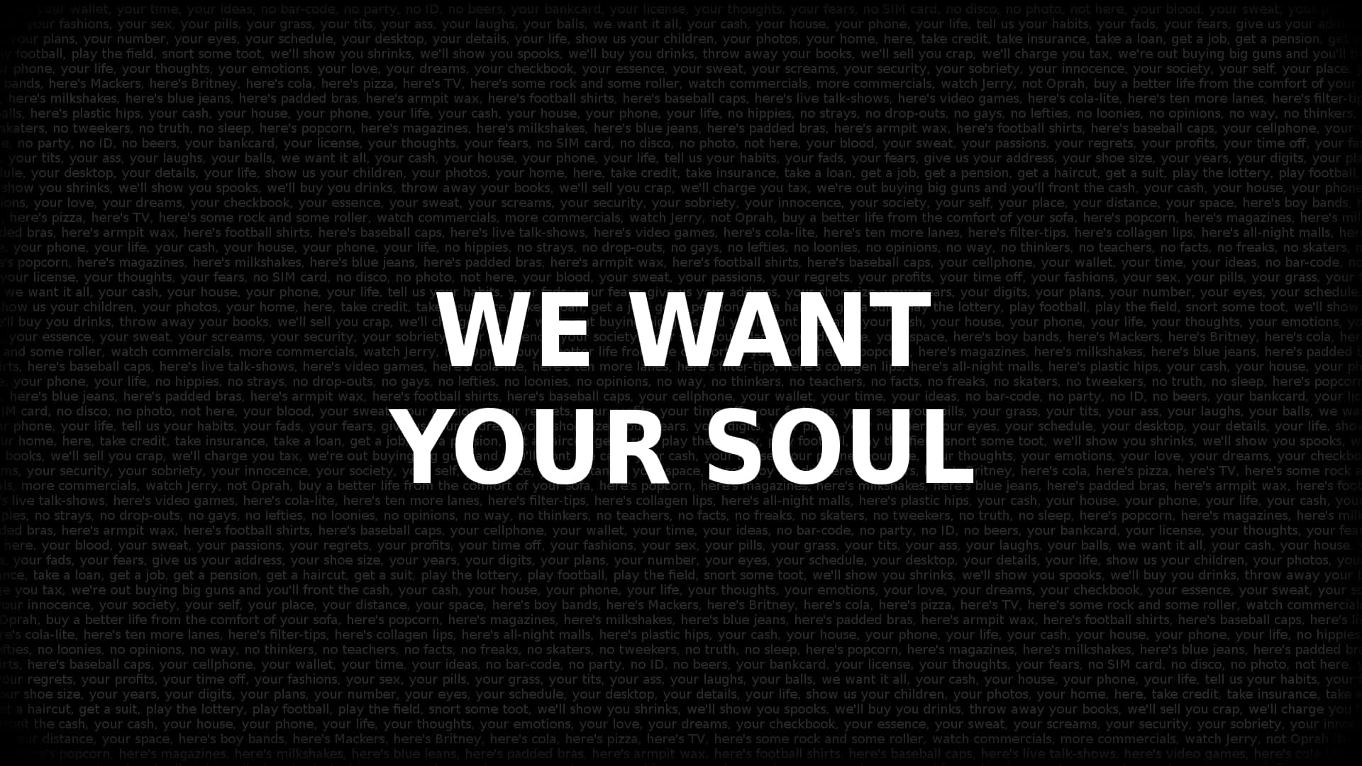 桌布 壁紙 — 粗體白色文字在充滿重複小文字的黑底上宣告「WE WANT YOUR SOUL」。
