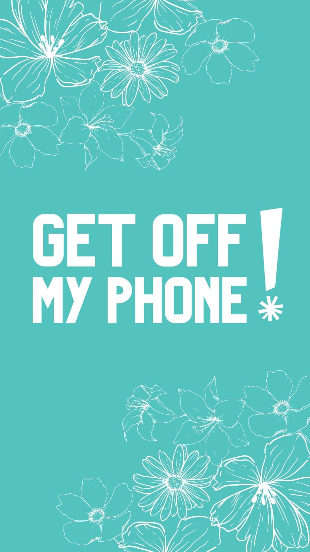 漂亮手機 桌布 壁紙 — 粗體白色文字在青綠色背景上寫著 get off my phone，頂部和底部有白色花卉線條藝術。