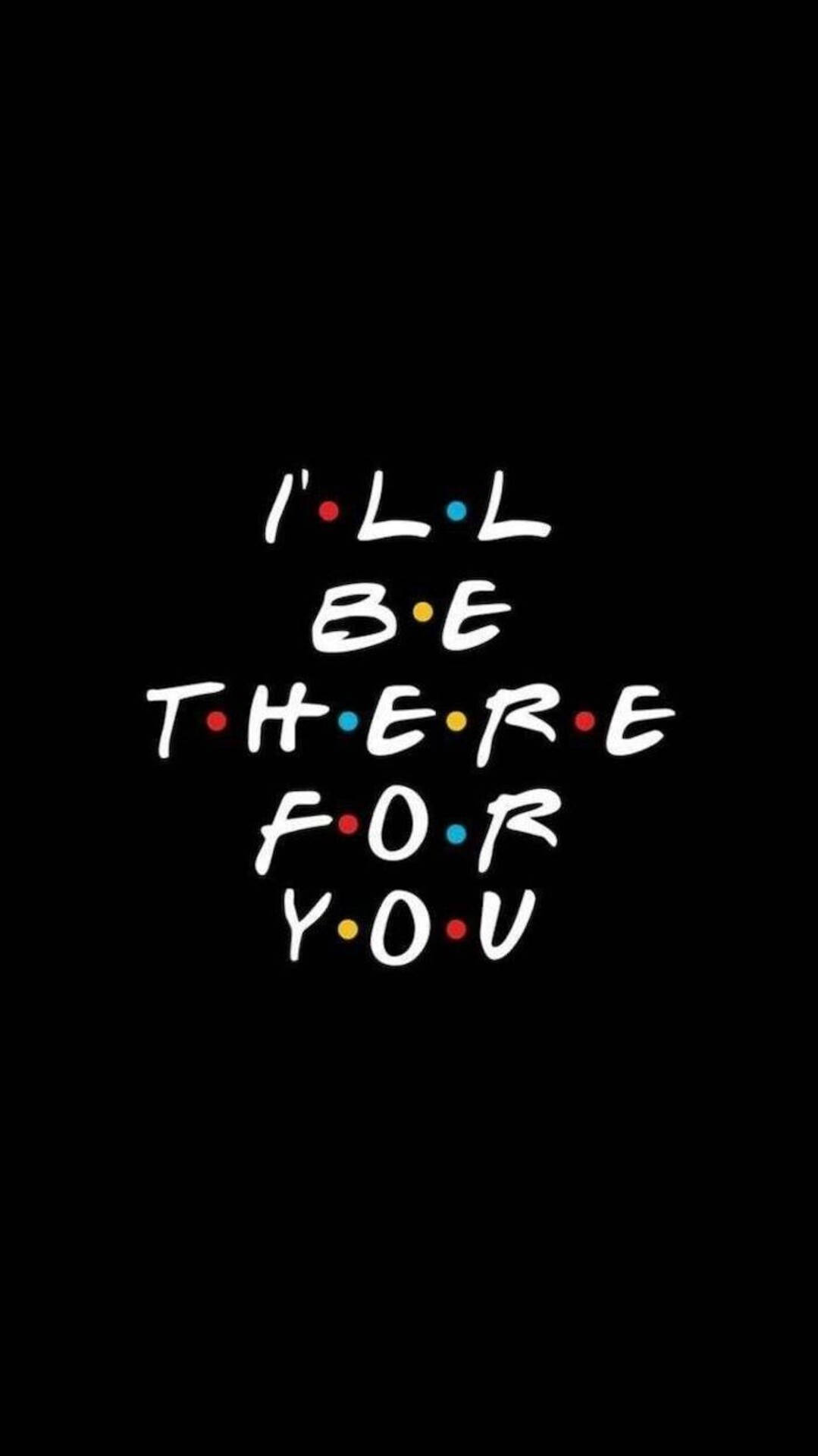 Screen 桌布 壁紙 — 粗體白色文字配上彩色圓點，在純黑色背景上拼出「I'll be there for you」。