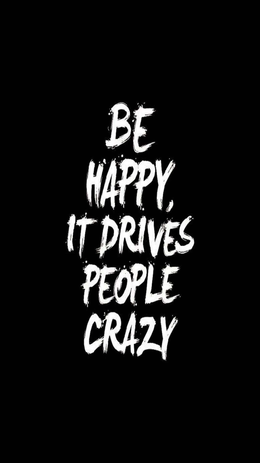 語錄 桌布 壁紙 — 粗體白色筆觸文字在純黑色背景上寫著「BE HAPPY IT DRIVES PEOPLE CRAZY」。