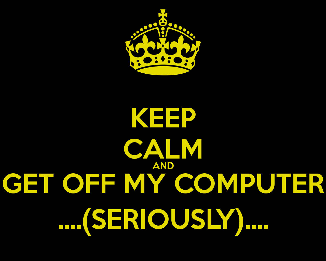 Dont Touch My Computer 桌布 壁紙 — 黑色背景上一個大膽的黃色皇冠和文字寫著「KEEP CALM AND GET OFF MY COMPUTER ... (SERIOUSLY) ...」