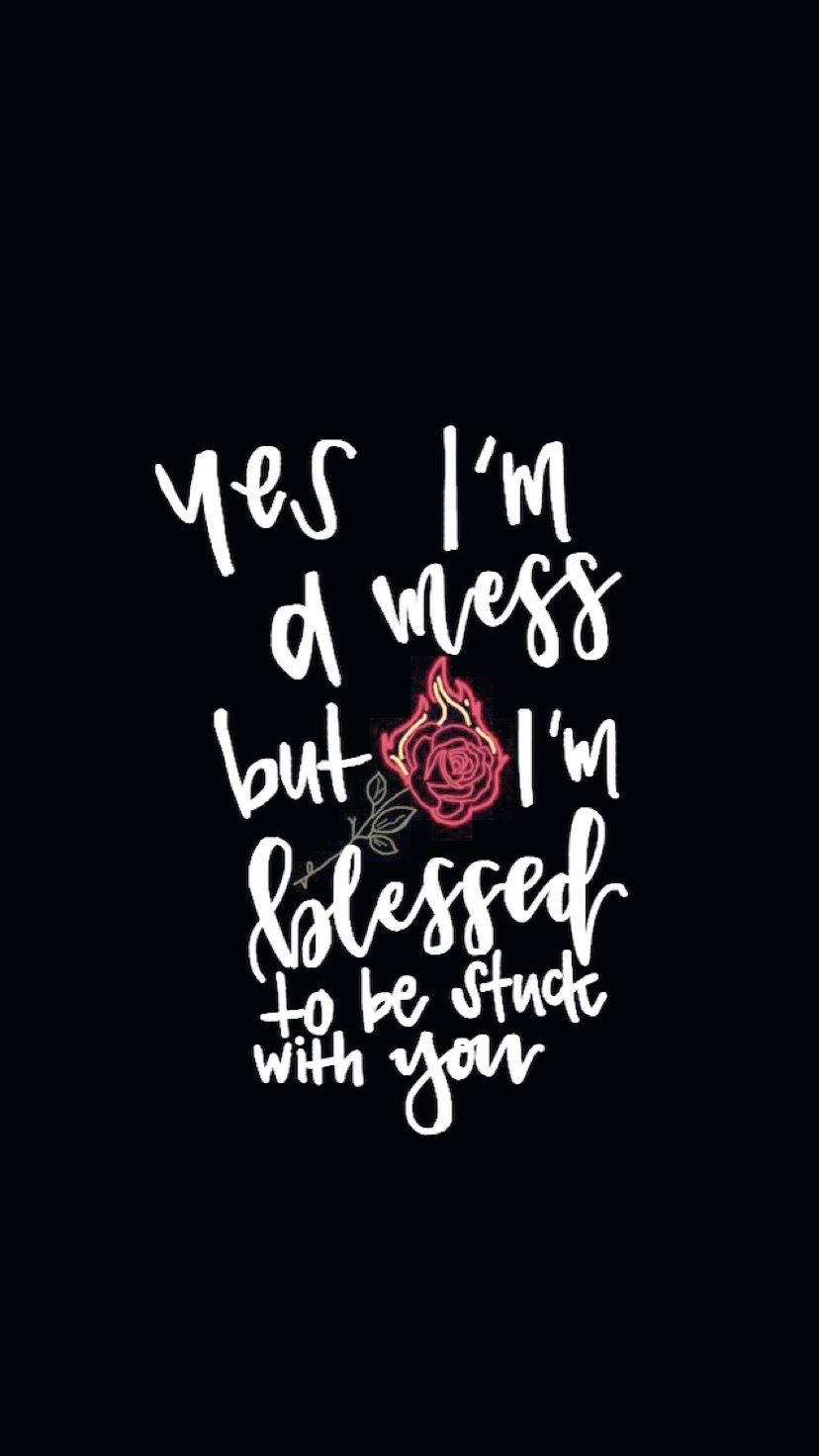 Caesar 桌布 壁紙 — 黑色背景上的白色手寫文字寫著「yes I'm a mess but I'm blessed to be stuck with you」，並配有一朵發光的粉紅色玫瑰。